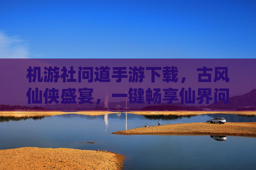 机游社问道手游下载,古风仙侠盛宴,一键畅享仙界问道之旅,机游社问道手游下载,古风仙侠盛宴,一键畅享仙界问道之旅