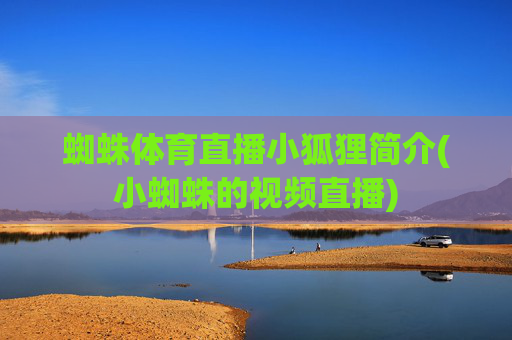 蜘蛛体育直播小狐狸简介(小蜘蛛的视频直播)