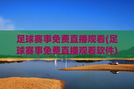 足球赛事免费直播观看(足球赛事免费直播观看软件)
