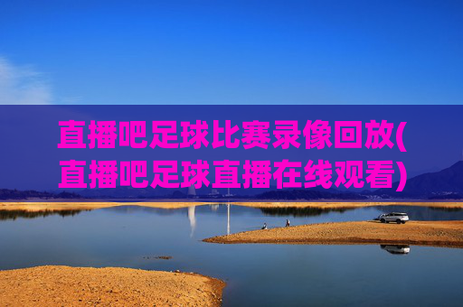 直播吧足球比赛录像回放(直播吧足球直播在线观看)