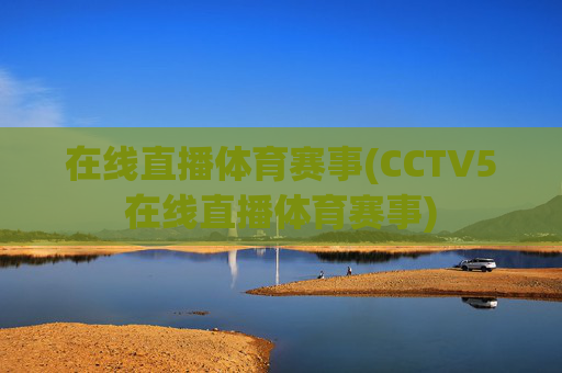 在线直播体育赛事(CCTV5在线直播体育赛事)