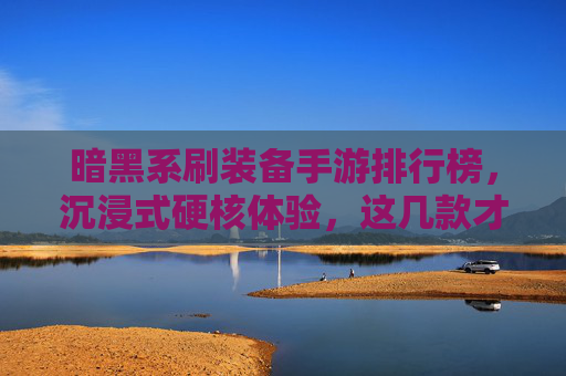 暗黑系刷装备手游排行榜,沉浸式硬核体验,这几款才是玩家首选?