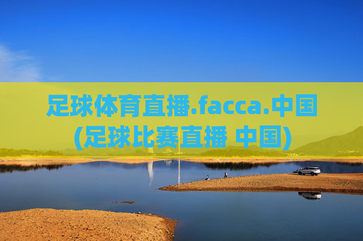 足球体育直播.facca.中国(足球比赛直播 中国)