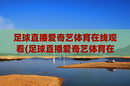 足球直播爱奇艺体育在线观看(足球直播爱奇艺体育在线观看视频)(1)足球直播爱奇艺体育在线观看