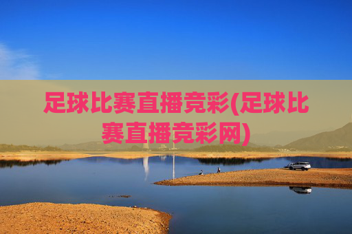 足球比赛直播竞彩(足球比赛直播竞彩网)