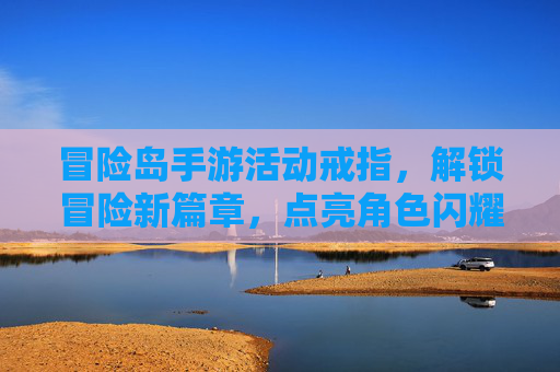 冒险岛手游活动戒指,解锁冒险新篇章,点亮角色闪耀之旅