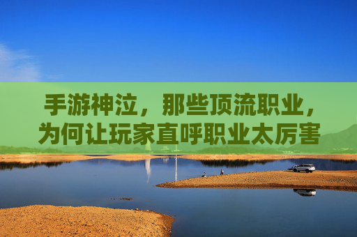 手游神泣，那些顶流职业，为何让玩家直呼职业太厉害？