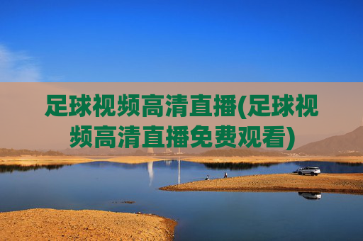 足球视频高清直播(足球视频高清直播免费观看)