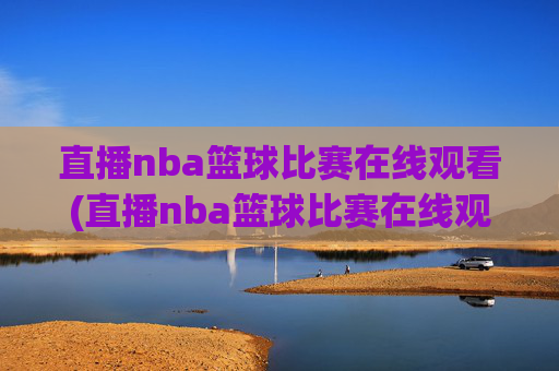 直播nba篮球比赛在线观看(直播nba篮球比赛在线观看中央五台回看)