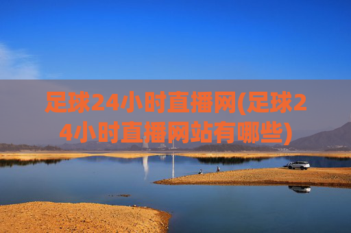 足球24小时直播网(足球24小时直播网站有哪些)