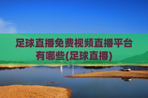 足球直播免费视频直播平台有哪些(足球直播)