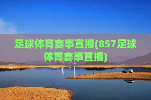足球体育赛事直播(857足球体育赛事直播)