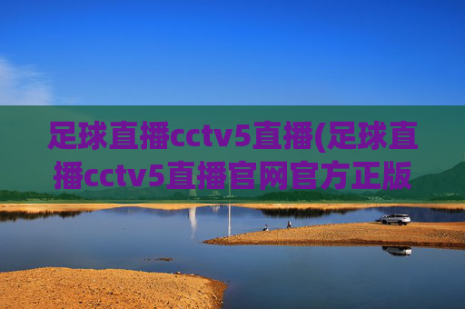 足球直播cctv5直播(足球直播cctv5直播官网官方正版)