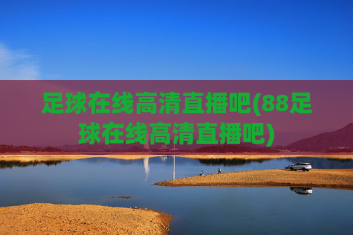足球在线高清直播吧(88足球在线高清直播吧)