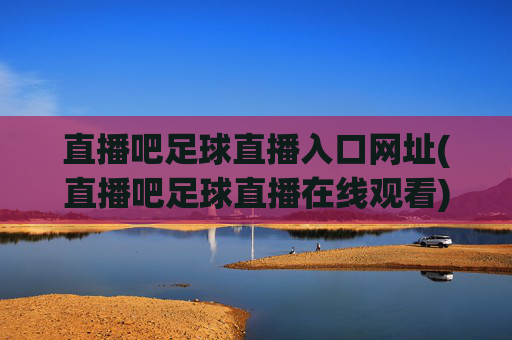直播吧足球直播入口网址(直播吧足球直播在线观看)直播吧足球直播入口网址(直播吧足球直播在线观看)