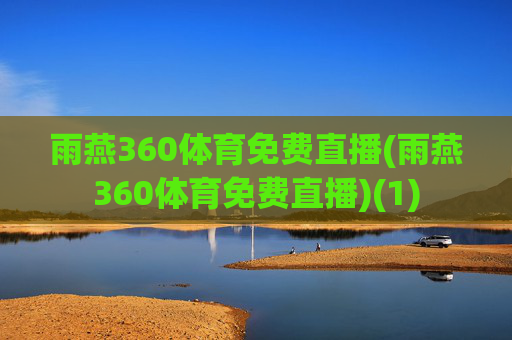 雨燕360体育免费直播(雨燕360体育免费直播)(1)