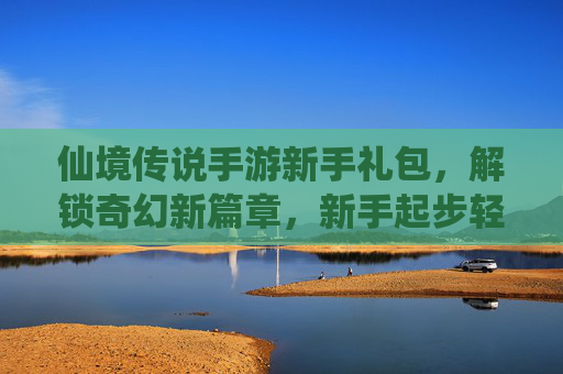 仙境传说手游新手礼包，解锁奇幻新篇章，新手起步轻松赢