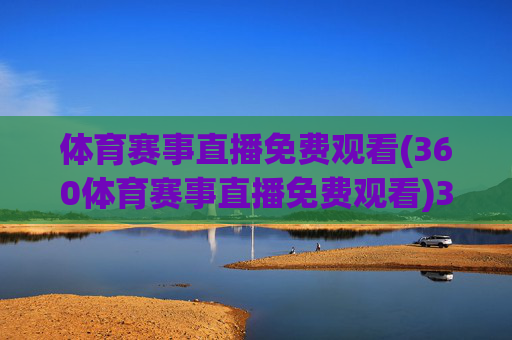 体育赛事直播免费观看(360体育赛事直播免费观看)360体育赛事直播免费观看,体育赛事直播免费在线观看