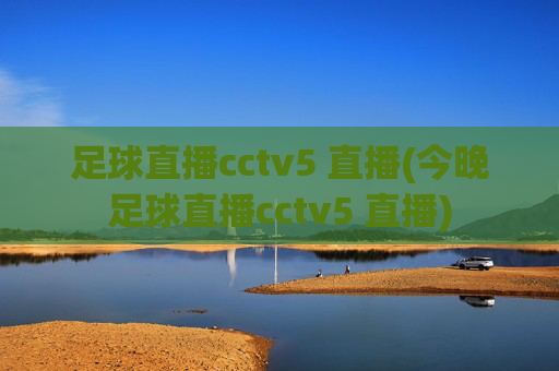 足球直播cctv5 直播(今晚足球直播cctv5 直播)
