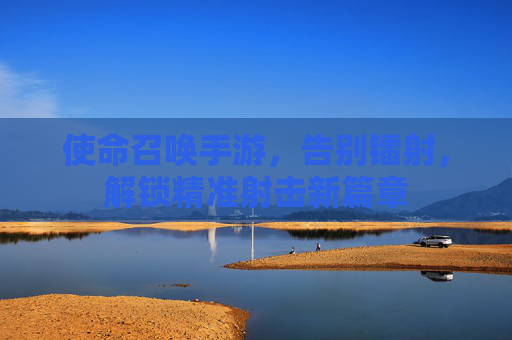 使命召唤手游，告别镭射，解锁精准射击新篇章