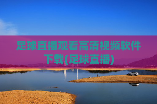 足球直播观看高清视频软件下载(足球直播)