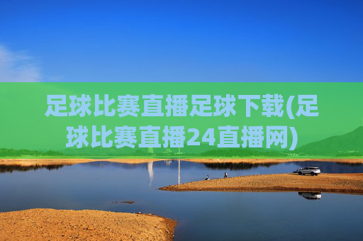 足球比赛直播足球下载(足球比赛直播24直播网)