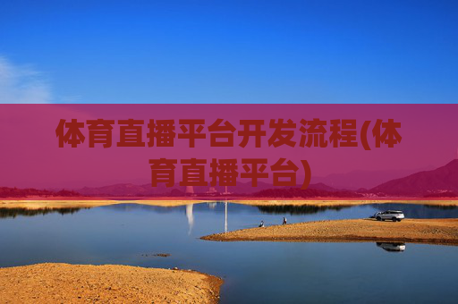 体育直播平台开发流程(体育直播平台)