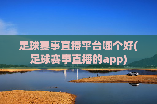 足球赛事直播平台哪个好(足球赛事直播的app)