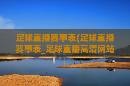 足球直播赛事表(足球直播赛事表_足球直播高清网站 - 006直播)