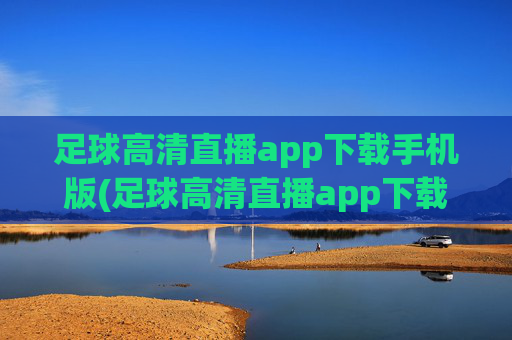 足球高清直播app下载手机版(足球高清直播app下载手机版)