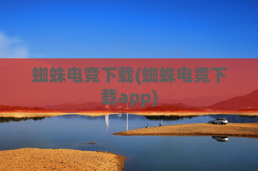 蜘蛛电竞下载(蜘蛛电竞下载app)