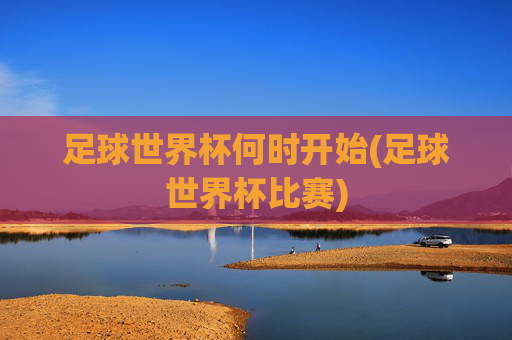 足球世界杯何时开始(足球世界杯比赛)