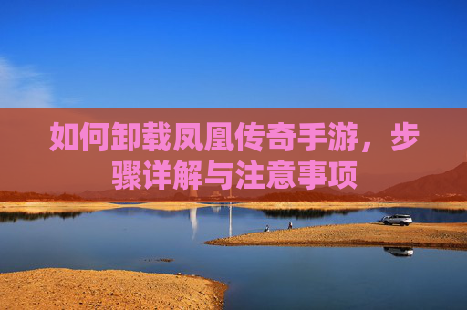 如何卸载凤凰传奇手游，步骤详解与注意事项