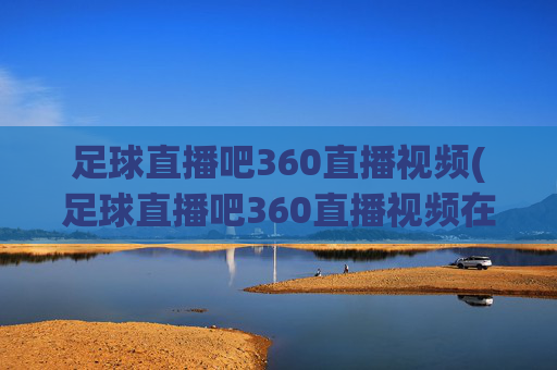 足球直播吧360直播视频(足球直播吧360直播视频在线观看)