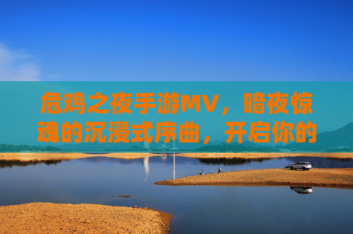 危鸡之夜手游MV，暗夜惊魂的沉浸式序曲，开启你的恐怖冒险之旅