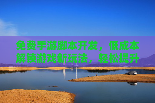 免费手游脚本开发，低成本解锁游戏新玩法，轻松提升体验
