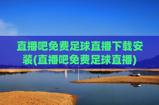 直播吧免费足球直播下载安装(直播吧免费足球直播)