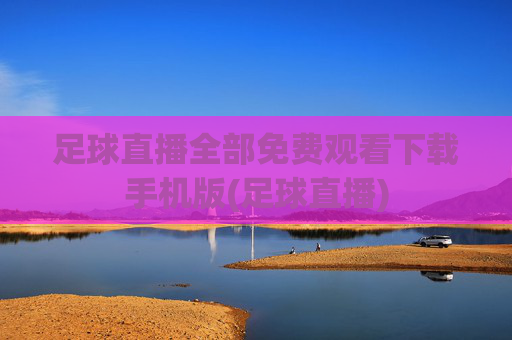 足球直播全部免费观看下载手机版(足球直播)