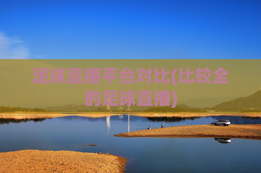 足球直播平台对比(比较全的足球直播)