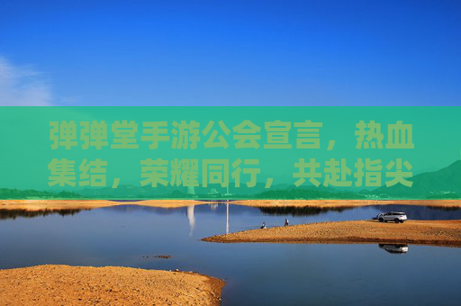 弹弹堂手游公会宣言，热血集结，荣耀同行，共赴指尖战场，弹弹堂手游公会宣言，热血集结，荣耀同行，共赴指尖战场