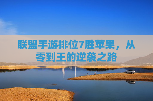 联盟手游排位7胜苹果,从零到王的逆袭之路