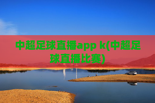 中超足球直播app k(中超足球直播比赛)