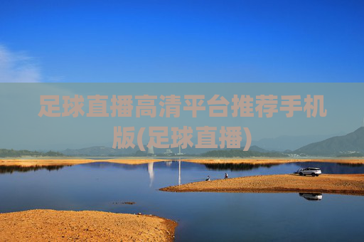 足球直播高清平台推荐手机版(足球直播)