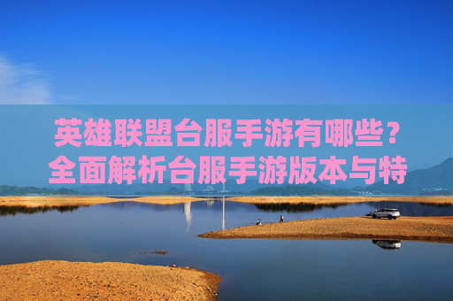 英雄联盟台服手游有哪些？全面解析台服手游版本与特色