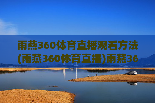 雨燕360体育直播观看方法(雨燕360体育直播)雨燕360体育直播观看方法