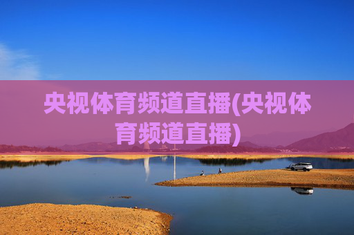 央视体育频道直播(央视体育频道直播)