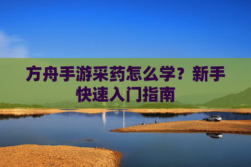 方舟手游采药怎么学?新手快速入门指南