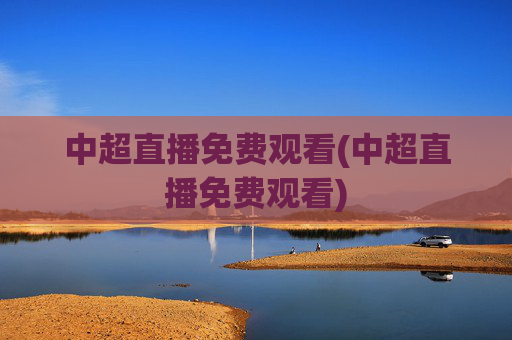 中超直播免费观看(中超直播免费观看)