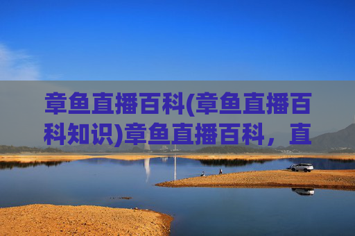 章鱼直播百科(章鱼直播百科知识)章鱼直播百科,直播知识全解析,掌握技巧与内容指南