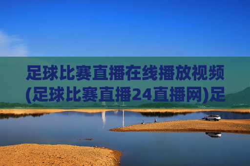 足球比赛直播在线播放视频(足球比赛直播24直播网)足球比赛直播在线观看视频-24直播网官方直播平台